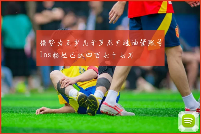 福登为五岁儿子罗尼开通油管账号Ins粉丝已达四百七十七万